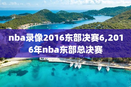 nba录像2016东部决赛6,2016年nba东部总决赛