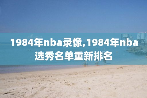 1984年nba录像,1984年nba选秀名单重新排名