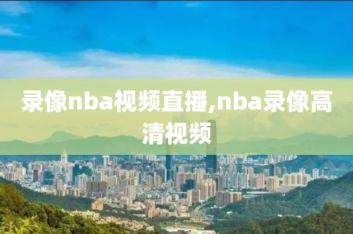 录像nba视频直播,nba录像高清视频