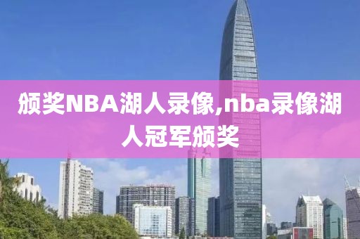 颁奖NBA湖人录像,nba录像湖人冠军颁奖