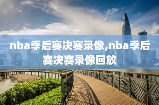 nba季后赛决赛录像,nba季后赛决赛录像回放