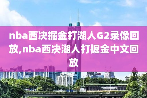 nba西决掘金打湖人G2录像回放,nba西决湖人打掘金中文回放