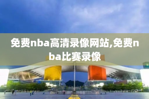 免费nba高清录像网站,免费nba比赛录像