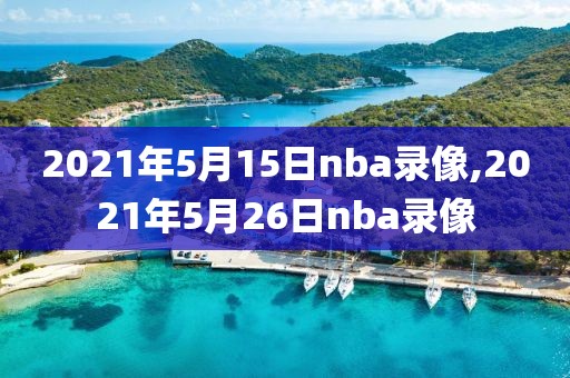 2021年5月15日nba录像,2021年5月26日nba录像
