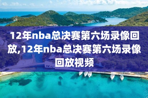 12年nba总决赛第六场录像回放,12年nba总决赛第六场录像回放视频