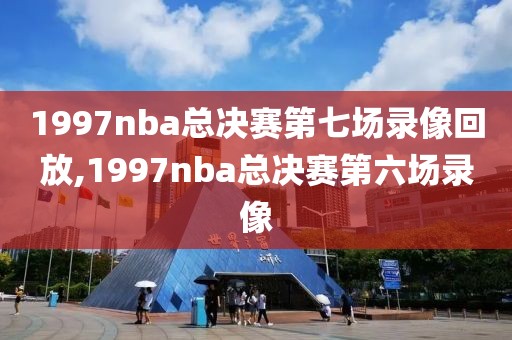 1997nba总决赛第七场录像回放,1997nba总决赛第六场录像