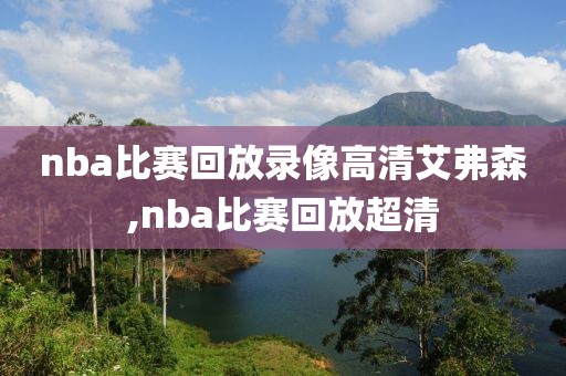nba比赛回放录像高清艾弗森,nba比赛回放超清