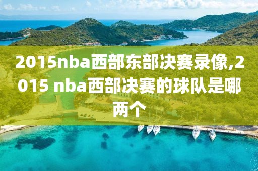 2015nba西部东部决赛录像,2015 nba西部决赛的球队是哪两个