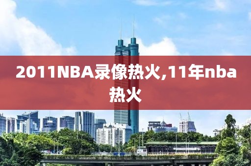 2011NBA录像热火,11年nba热火