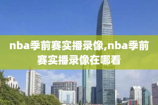 nba季前赛实播录像,nba季前赛实播录像在哪看