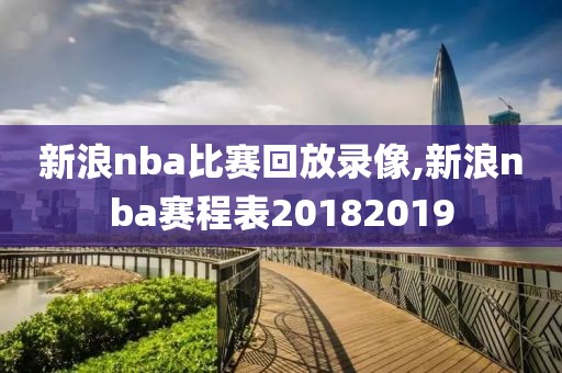 新浪nba比赛回放录像,新浪nba赛程表20182019