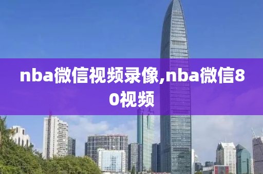 nba微信视频录像,nba微信80视频