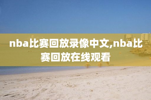 nba比赛回放录像中文,nba比赛回放在线观看