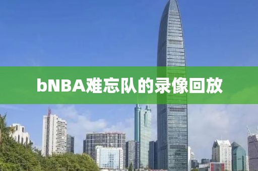 bNBA难忘队的录像回放