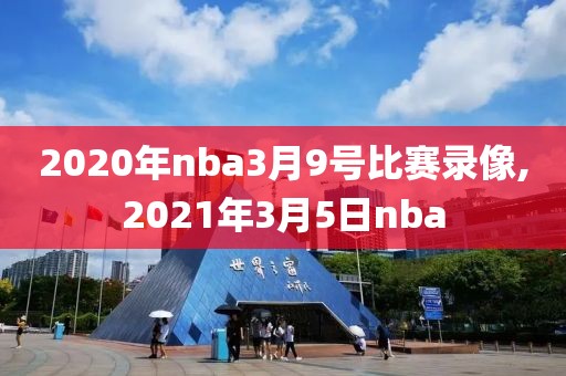 2020年nba3月9号比赛录像,2021年3月5日nba 2020年nba3月9号比赛录像,2021年3月5日nba