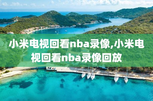 小米电视回看nba录像,小米电视回看nba录像回放