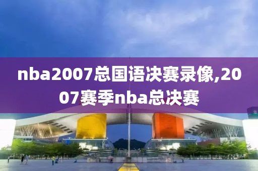 nba2007总国语决赛录像,2007赛季nba总决赛
