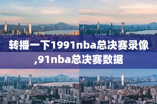 转播一下1991nba总决赛录像,91nba总决赛数据