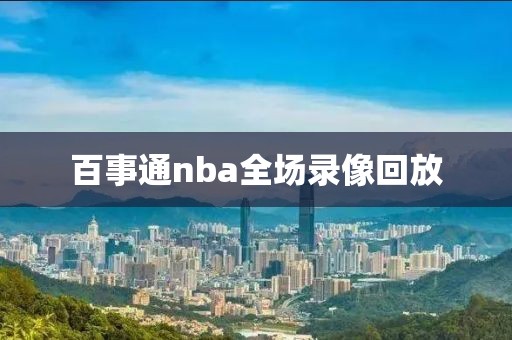 百事通nba全场录像回放 百事通nba全场录像回放