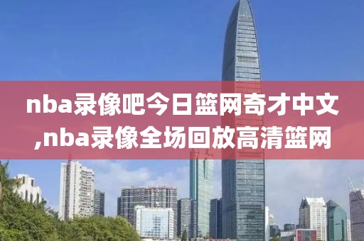 nba录像吧今日篮网奇才中文,nba录像全场回放高清篮网 nba录像吧今日篮网奇才中文,nba录像全场回放高清篮网