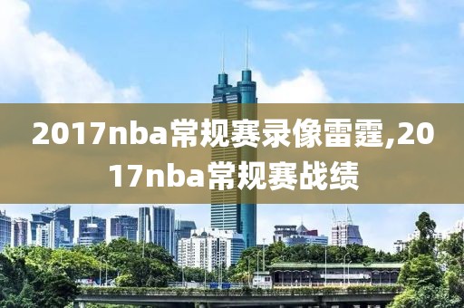 2017nba常规赛录像雷霆,2017nba常规赛战绩
