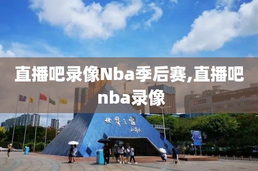 直播吧录像Nba季后赛,直播吧 nba录像
