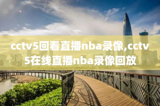 cctv5回看直播nba录像,cctv5在线直播nba录像回放