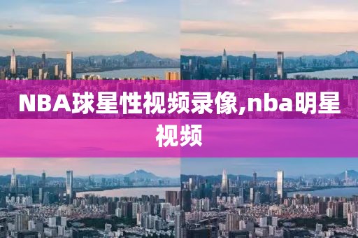 NBA球星性视频录像,nba明星视频