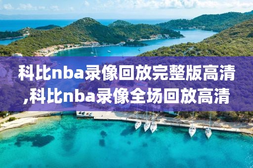 科比nba录像回放完整版高清,科比nba录像全场回放高清