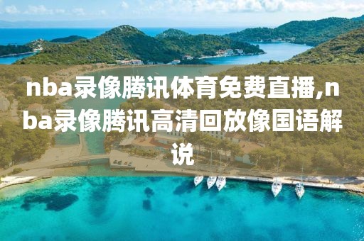 nba录像腾讯体育免费直播,nba录像腾讯高清回放像国语解说