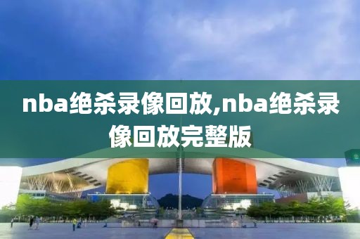 nba绝杀录像回放,nba绝杀录像回放完整版