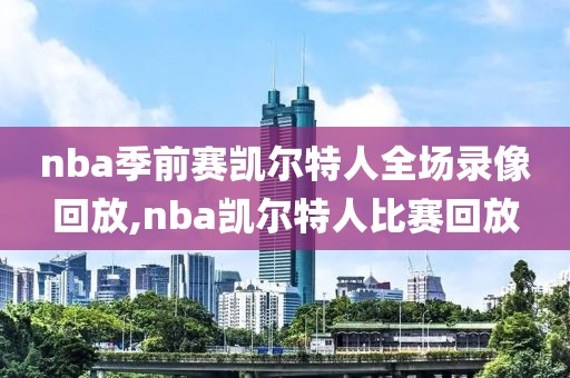 nba季前赛凯尔特人全场录像回放,nba凯尔特人比赛回放