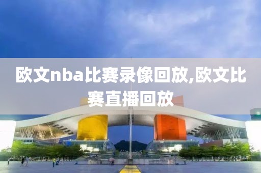欧文nba比赛录像回放,欧文比赛直播回放 欧文nba比赛录像回放,欧文比赛直播回放