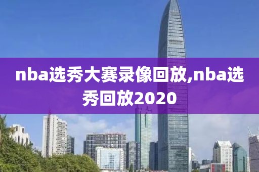 nba选秀大赛录像回放,nba选秀回放2020