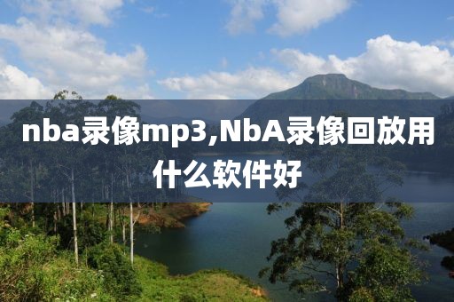nba录像mp3,NbA录像回放用什么软件好