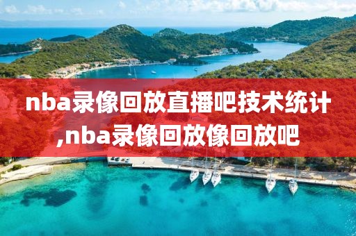 nba录像回放直播吧技术统计,nba录像回放像回放吧