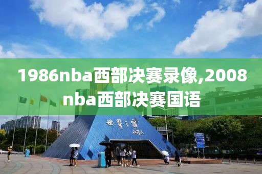 1986nba西部决赛录像,2008nba西部决赛国语 1986nba西部决赛录像,2008nba西部决赛国语