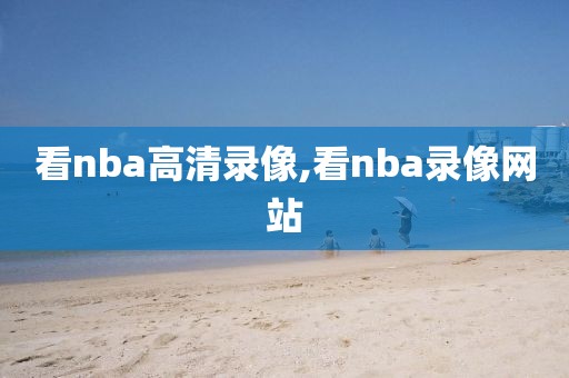 看nba高清录像,看nba录像网站