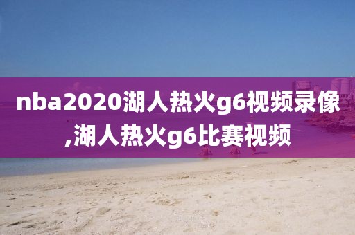 nba2020湖人热火g6视频录像,湖人热火g6比赛视频