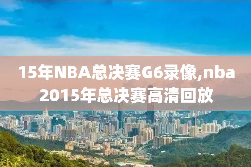 15年NBA总决赛G6录像,nba2015年总决赛高清回放