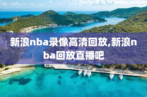 新浪nba录像高清回放,新浪nba回放直播吧