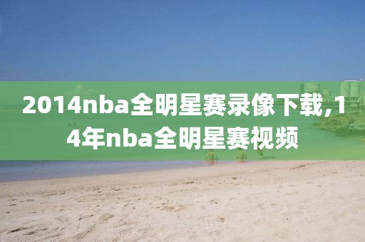 2014nba全明星赛录像下载,14年nba全明星赛视频