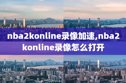 nba2konline录像加速,nba2konline录像怎么打开
