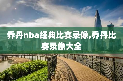 乔丹nba经典比赛录像,乔丹比赛录像大全