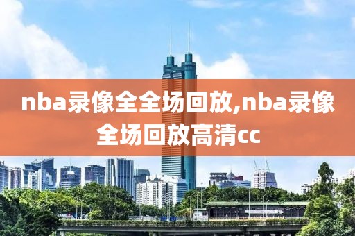 nba录像全全场回放,nba录像全场回放高清cc