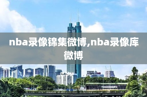 nba录像锦集微博,nba录像库微博