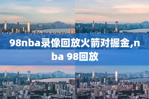 98nba录像回放火箭对掘金,nba 98回放