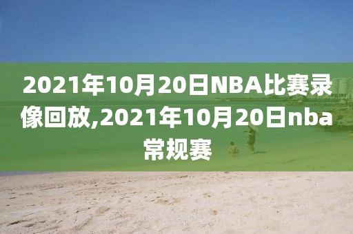 2021年10月20日NBA比赛录像回放,2021年10月20日nba常规赛