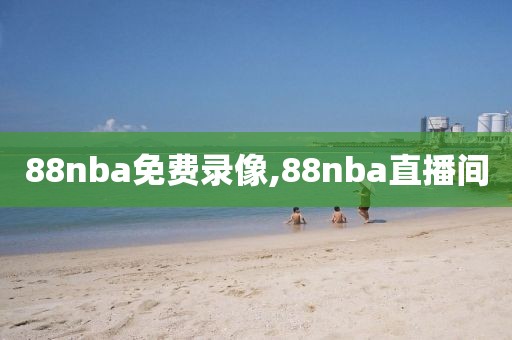 88nba免费录像,88nba直播间
