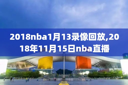 2018nba1月13录像回放,2018年11月15日nba直播